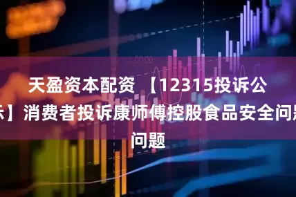 天盈资本配资 【12315投诉公示】消费者投诉康师傅控股食品安全问题