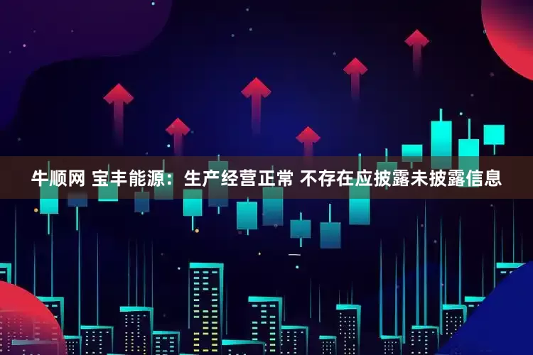 牛顺网 宝丰能源：生产经营正常 不存在应披露未披露信息