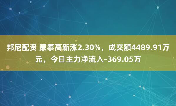 邦尼配资 蒙泰高新涨2.30%，成交额4489.91万元，今日主力净流入-369.05万