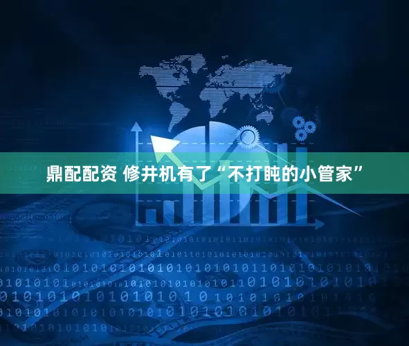 鼎配配资 修井机有了“不打盹的小管家”