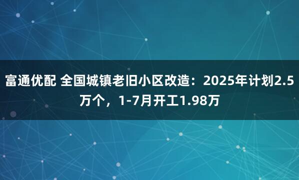 富通优配 全国城镇老旧小区改造：2025年计划2.5万个，1-7月开工1.98万