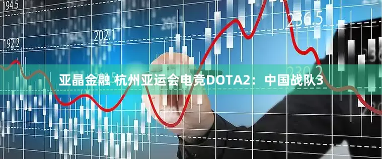 亚晶金融 杭州亚运会电竞DOTA2：中国战队3