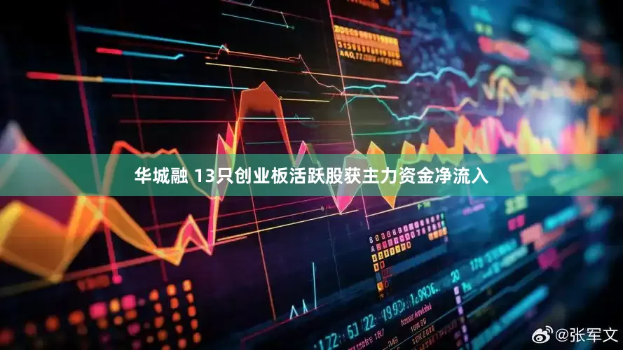 华城融 13只创业板活跃股获主力资金净流入