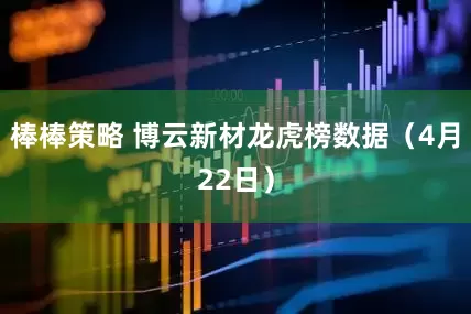 棒棒策略 博云新材龙虎榜数据（4月22日）