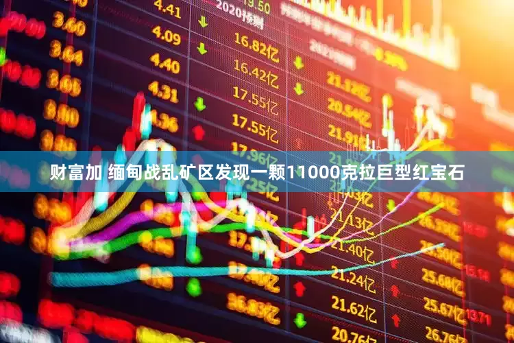 财富加 缅甸战乱矿区发现一颗11000克拉巨型红宝石